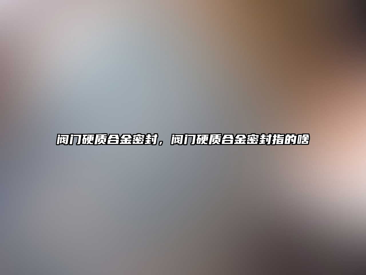 閥門硬質(zhì)合金密封，閥門硬質(zhì)合金密封指的啥