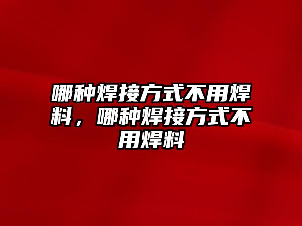 哪種焊接方式不用焊料，哪種焊接方式不用焊料