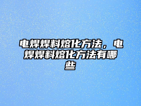 電焊焊料熔化方法，電焊焊料熔化方法有哪些