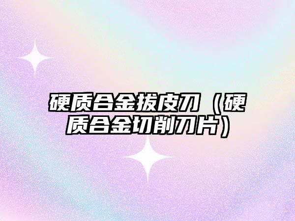 硬質(zhì)合金拔皮刀（硬質(zhì)合金切削刀片）