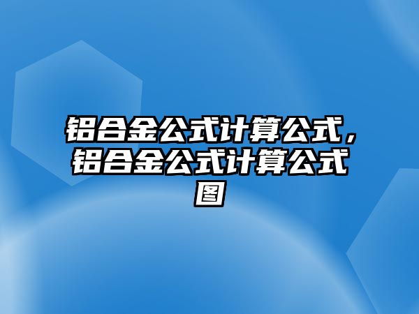 鋁合金公式計(jì)算公式，鋁合金公式計(jì)算公式圖