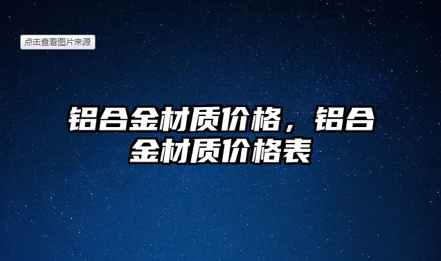 鋁合金材質(zhì)價格，鋁合金材質(zhì)價格表