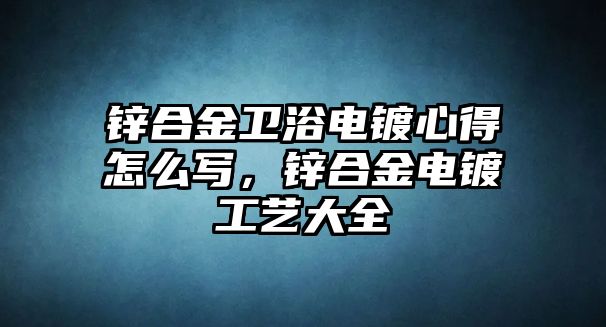 鋅合金衛(wèi)浴電鍍心得怎么寫，鋅合金電鍍工藝大全