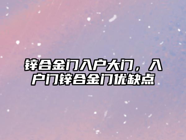 鋅合金門入戶大門，入戶門鋅合金門優(yōu)缺點