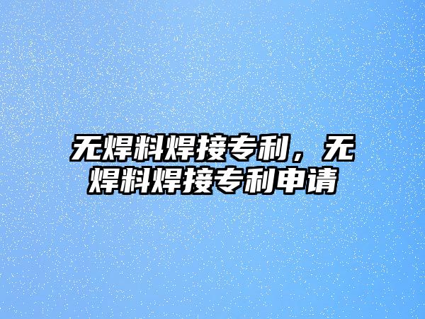 無(wú)焊料焊接專利，無(wú)焊料焊接專利申請(qǐng)