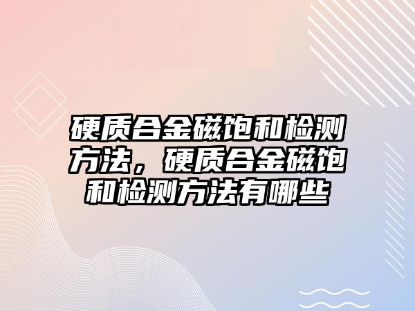 硬質合金磁飽和檢測方法，硬質合金磁飽和檢測方法有哪些