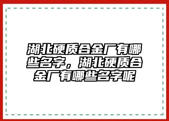 湖北硬質(zhì)合金廠有哪些名字，湖北硬質(zhì)合金廠有哪些名字呢