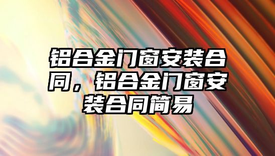 鋁合金門窗安裝合同，鋁合金門窗安裝合同簡易