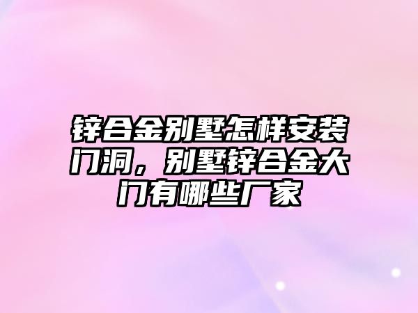 鋅合金別墅怎樣安裝門洞，別墅鋅合金大門有哪些廠家