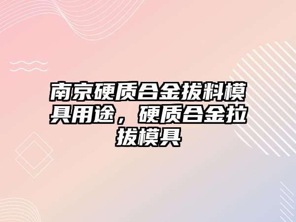 南京硬質(zhì)合金拔料模具用途，硬質(zhì)合金拉拔模具