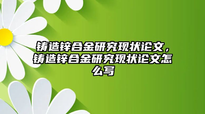 鑄造鋅合金研究現(xiàn)狀論文，鑄造鋅合金研究現(xiàn)狀論文怎么寫