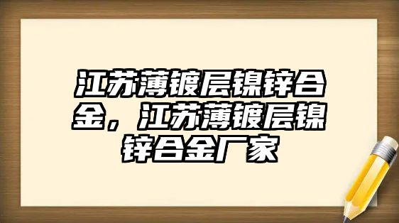 江蘇薄鍍層鎳鋅合金，江蘇薄鍍層鎳鋅合金廠家