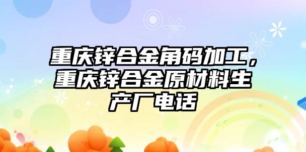 重慶鋅合金角碼加工，重慶鋅合金原材料生產(chǎn)廠電話