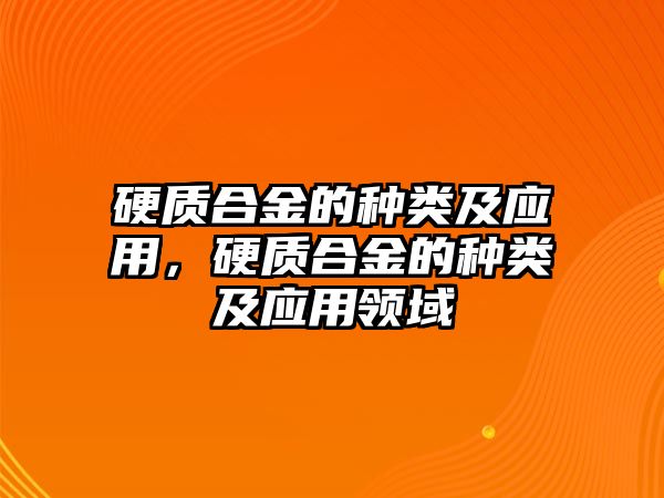 硬質(zhì)合金的種類及應(yīng)用，硬質(zhì)合金的種類及應(yīng)用領(lǐng)域