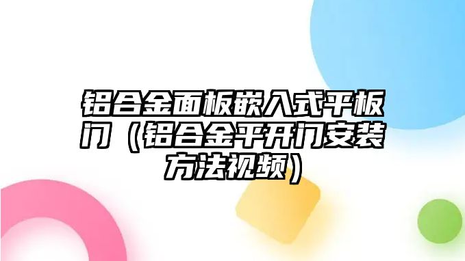 鋁合金面板嵌入式平板門(mén)（鋁合金平開(kāi)門(mén)安裝方法視頻）