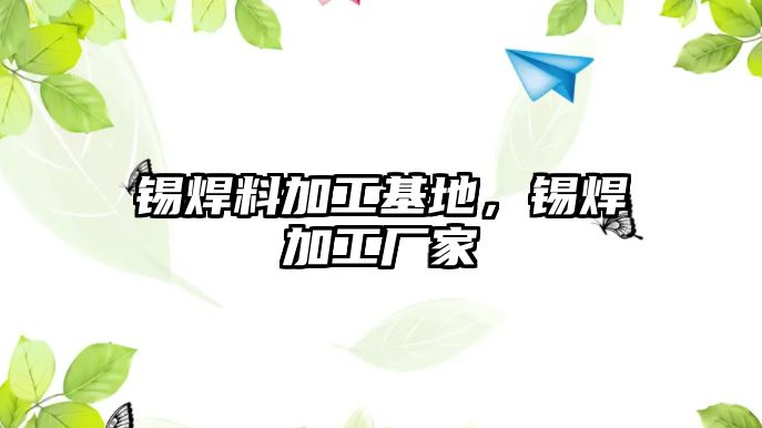 錫焊料加工基地，錫焊加工廠家