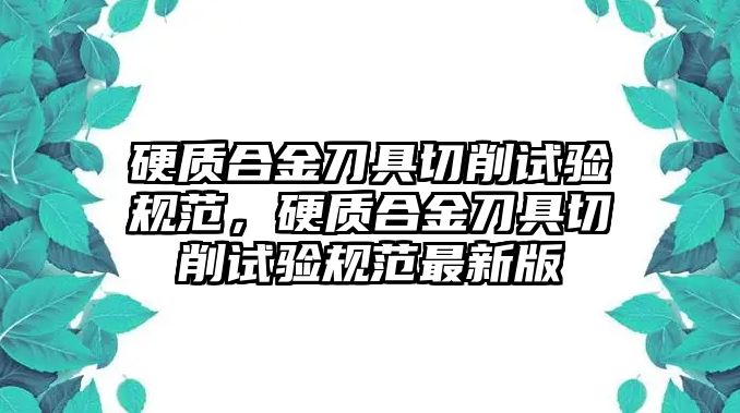 硬質合金刀具切削試驗規(guī)范，硬質合金刀具切削試驗規(guī)范最新版