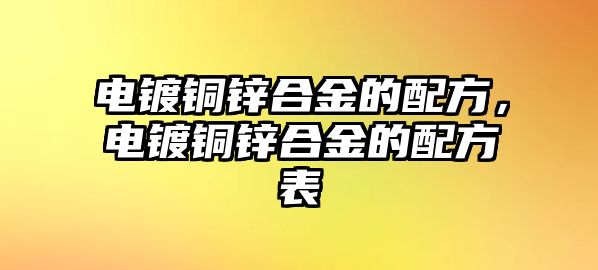 電鍍銅鋅合金的配方，電鍍銅鋅合金的配方表