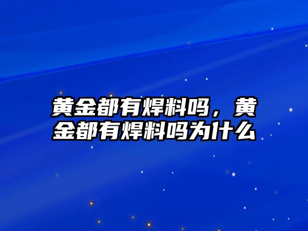 黃金都有焊料嗎，黃金都有焊料嗎為什么