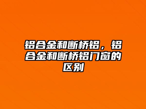 鋁合金和斷橋鋁，鋁合金和斷橋鋁門窗的區(qū)別