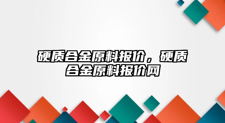 硬質(zhì)合金原料報(bào)價(jià)，硬質(zhì)合金原料報(bào)價(jià)網(wǎng)