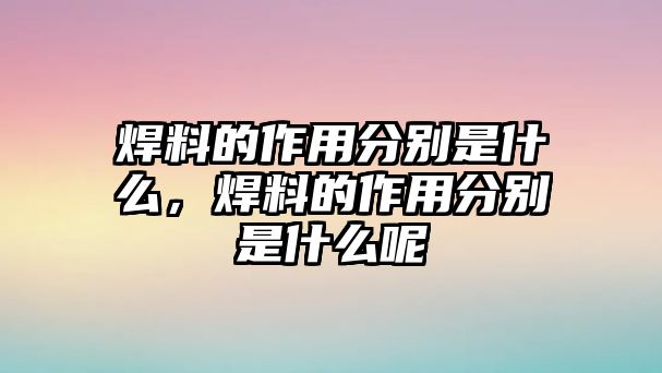 焊料的作用分別是什么，焊料的作用分別是什么呢