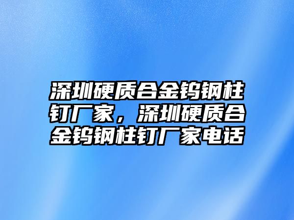 深圳硬質(zhì)合金鎢鋼柱釘廠家，深圳硬質(zhì)合金鎢鋼柱釘廠家電話