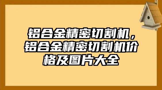 鋁合金精密切割機(jī)，鋁合金精密切割機(jī)價(jià)格及圖片大全