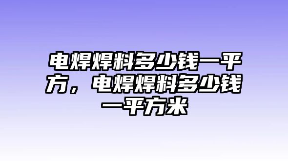 電焊焊料多少錢一平方，電焊焊料多少錢一平方米