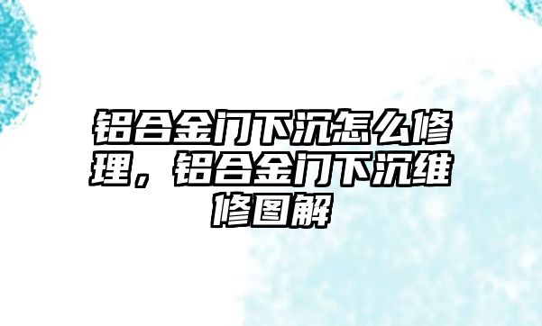 鋁合金門下沉怎么修理，鋁合金門下沉維修圖解