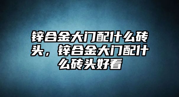 鋅合金大門配什么磚頭，鋅合金大門配什么磚頭好看