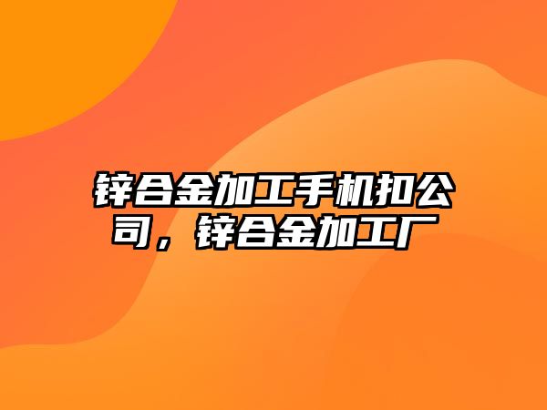 鋅合金加工手機扣公司，鋅合金加工廠