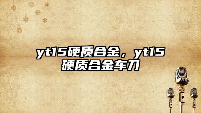 yt15硬質(zhì)合金，yt15硬質(zhì)合金車刀