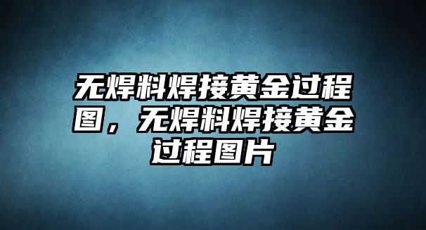 無焊料焊接黃金過程圖，無焊料焊接黃金過程圖片