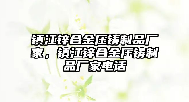 鎮(zhèn)江鋅合金壓鑄制品廠家，鎮(zhèn)江鋅合金壓鑄制品廠家電話