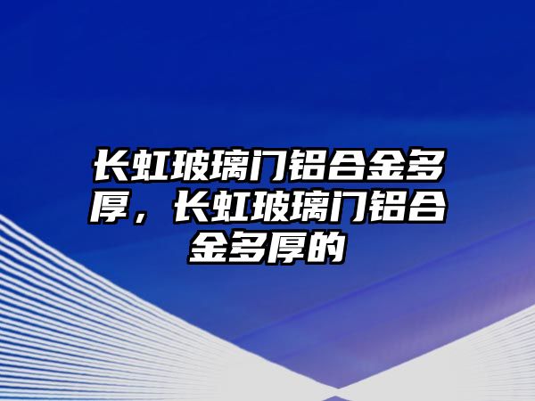 長虹玻璃門鋁合金多厚，長虹玻璃門鋁合金多厚的