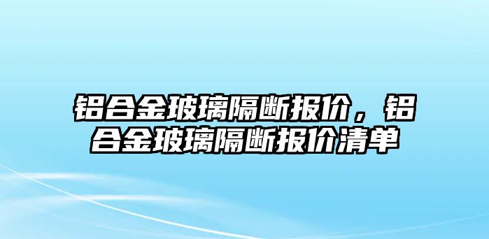 鋁合金玻璃隔斷報(bào)價(jià)，鋁合金玻璃隔斷報(bào)價(jià)清單