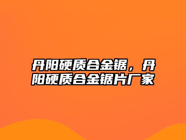 丹陽硬質(zhì)合金鋸，丹陽硬質(zhì)合金鋸片廠家