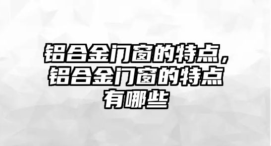 鋁合金門窗的特點，鋁合金門窗的特點有哪些