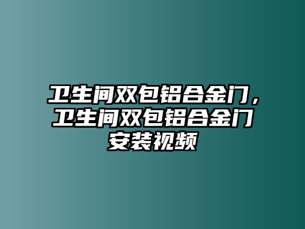 衛(wèi)生間雙包鋁合金門，衛(wèi)生間雙包鋁合金門安裝視頻