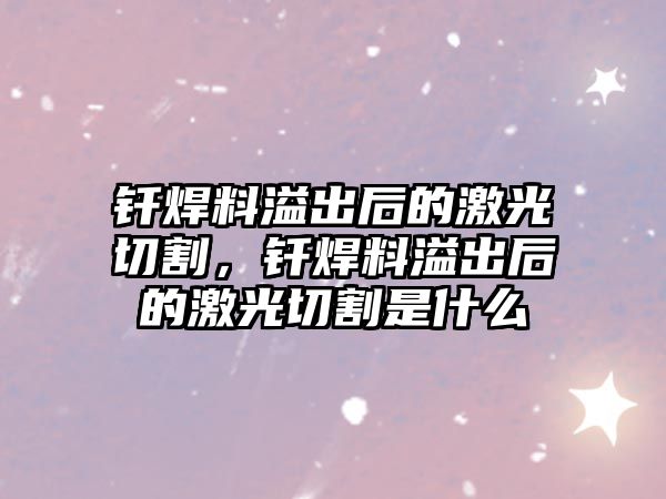 釬焊料溢出后的激光切割，釬焊料溢出后的激光切割是什么