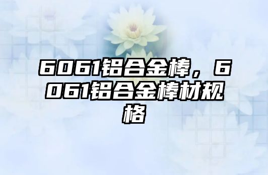 6061鋁合金棒，6061鋁合金棒材規(guī)格