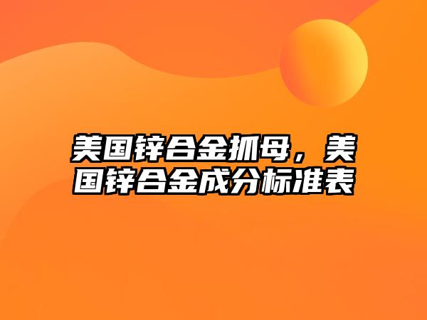 美國鋅合金抓母，美國鋅合金成分標(biāo)準(zhǔn)表