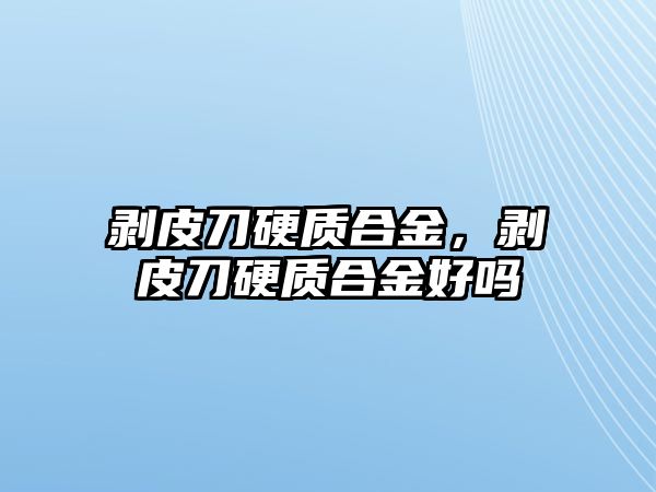 剝皮刀硬質(zhì)合金，剝皮刀硬質(zhì)合金好嗎