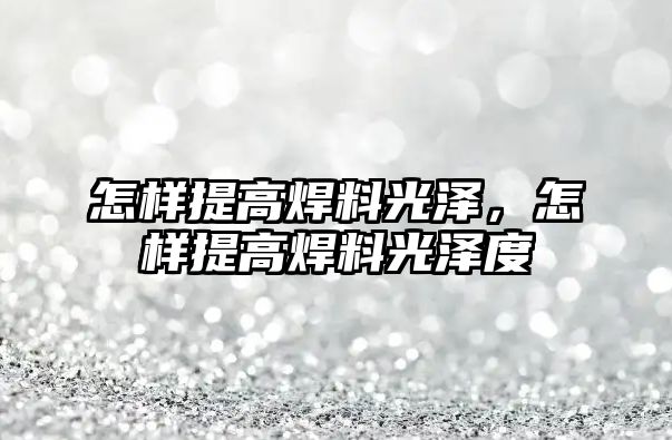 怎樣提高焊料光澤，怎樣提高焊料光澤度