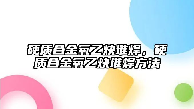 硬質(zhì)合金氧乙炔堆焊，硬質(zhì)合金氧乙炔堆焊方法