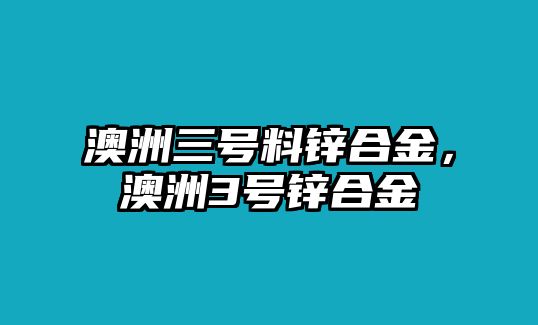 澳洲三號(hào)料鋅合金，澳洲3號(hào)鋅合金