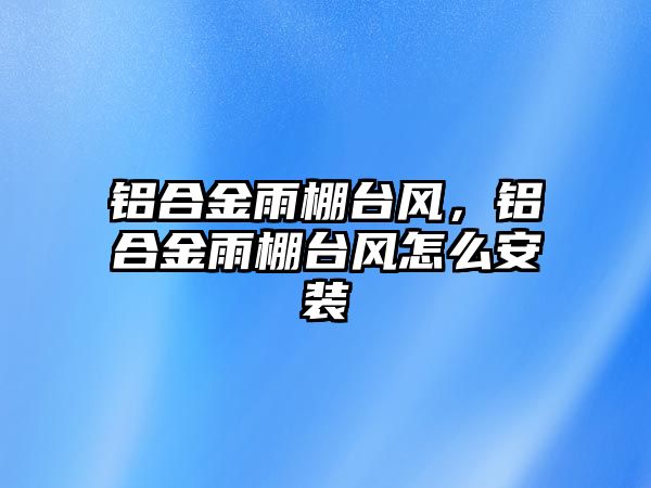 鋁合金雨棚臺風(fēng)，鋁合金雨棚臺風(fēng)怎么安裝