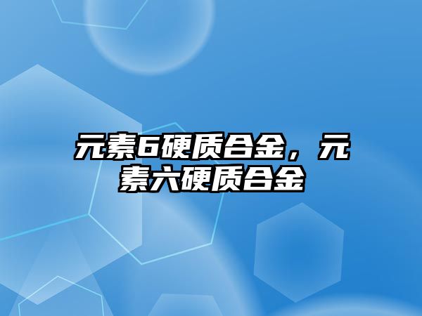 元素6硬質(zhì)合金，元素六硬質(zhì)合金