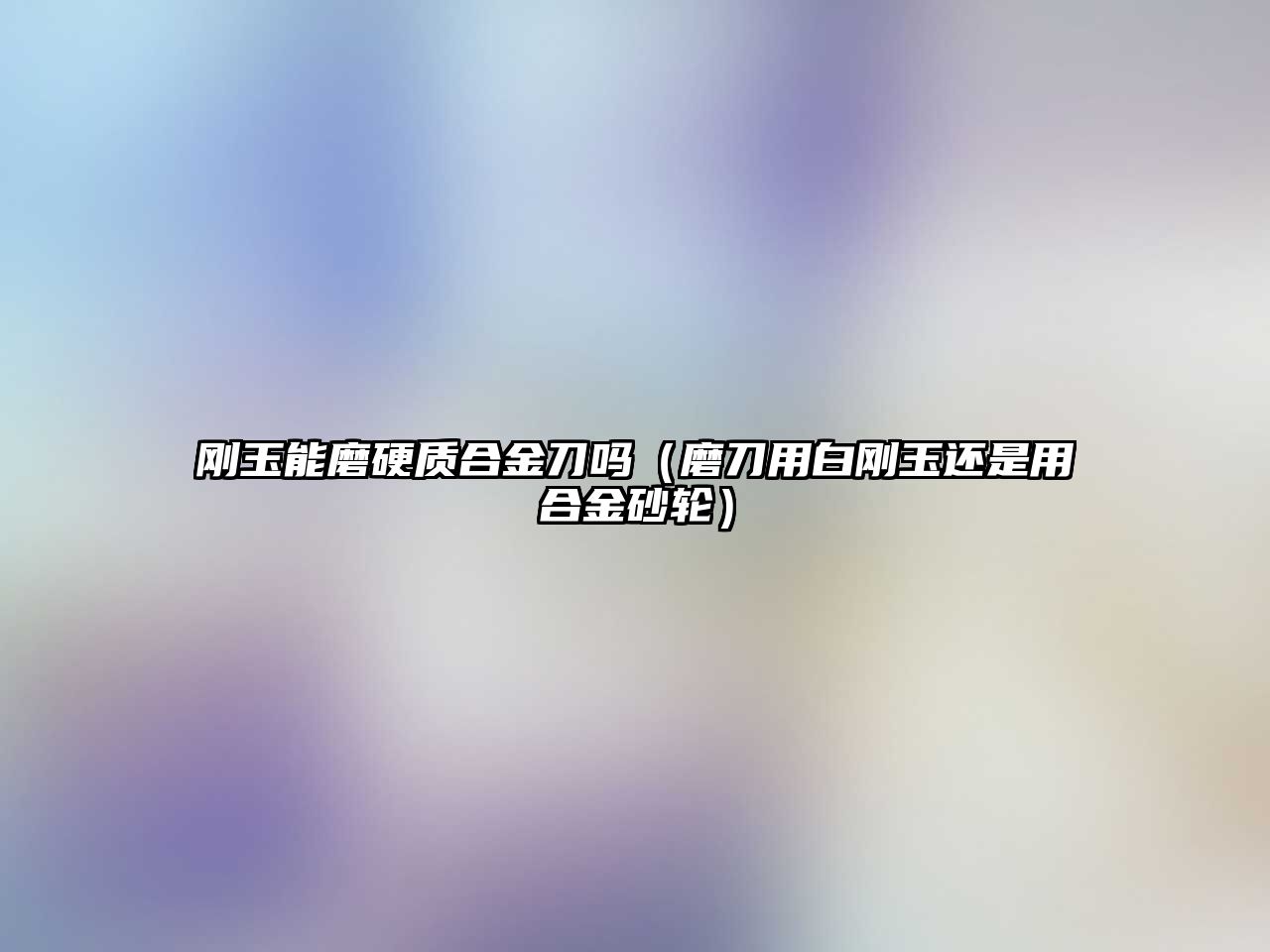 剛玉能磨硬質合金刀嗎（磨刀用白剛玉還是用合金砂輪）